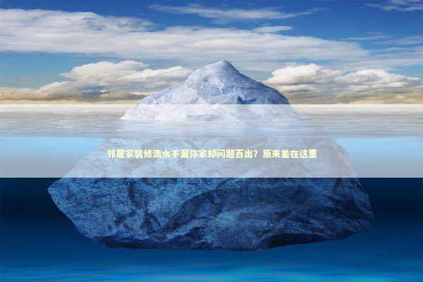 邻居家装修滴水不漏你家却问题百出?原来差在这里 邻居家装修滴水不漏你家却问题百出?原来差在这里 房产家居